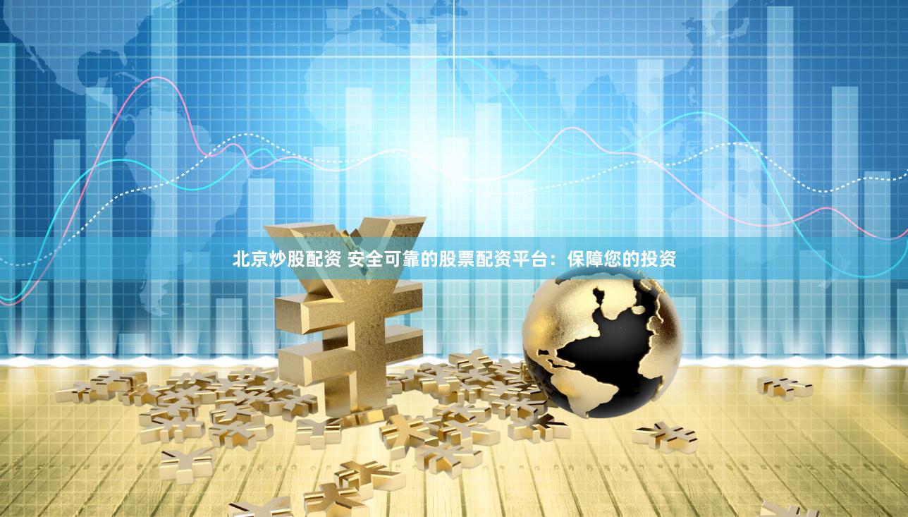 北京炒股配资 安全可靠的股票配资平台：保障您的投资